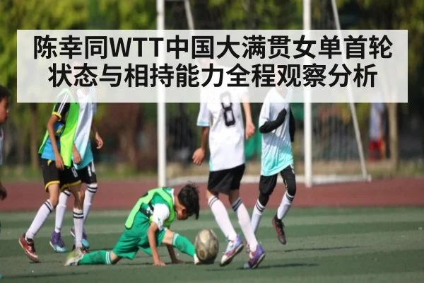 陈幸同WTT中国大满贯女单首轮状态与相持能力全程观察分析