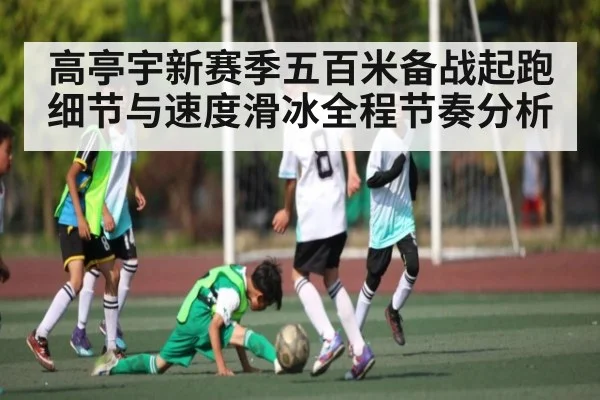 高亭宇新赛季五百米备战起跑细节与速度滑冰全程节奏分析