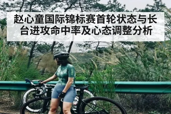 赵心童国际锦标赛首轮状态与长台进攻命中率及心态调整分析