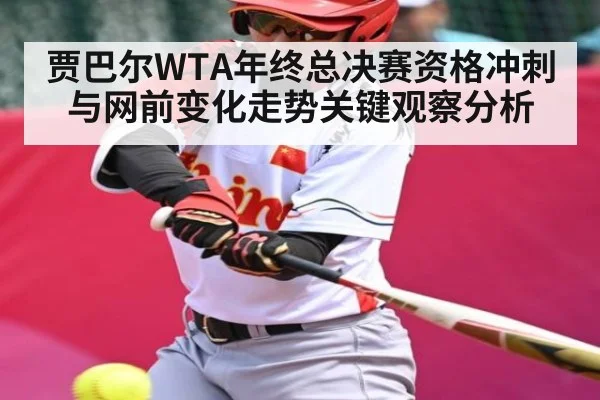 贾巴尔WTA年终总决赛资格冲刺与网前变化走势关键观察分析